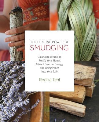 Healing Power of Smudging: Cleansing Rituals to Purify Your Home, Attract Positive Energy and Bring Peace Into Your Life by Tchi, Rodika