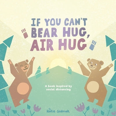 If You Can't Bear Hug, Air Hug: A Book Inspired by Social Distancing by Sedmak, Katie
