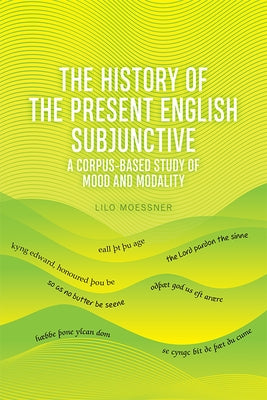 The History of the Present English Subjunctive: A Corpus-Based Study of Mood and Modality by Moessner, Lilo