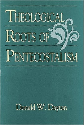 Theological Roots of Pentecostalism by Dayton, Donald W.