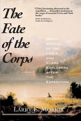The Fate of the Corps: What Became of the Lewis and Clark Explorers After the Expedition by Morris, Larry E.