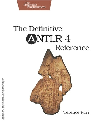 The Definitive Antlr 4 Reference by Parr, Terence