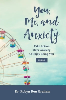 You, Me, and Anxiety: Take Action Over Anxiety to Enjoy Being You Journal by Graham, Robyn Reu