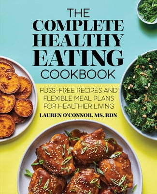 The Complete Healthy Eating Cookbook: Fuss-Free Recipes and Flexible Meal Plans for Healthier Living by O'Connor, Lauren