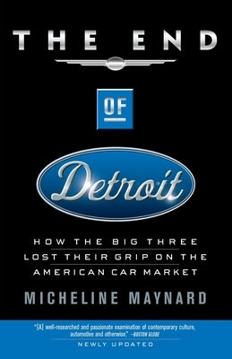 The End of Detroit: How the Big Three Lost Their Grip on the American Car Market by Maynard, Micheline