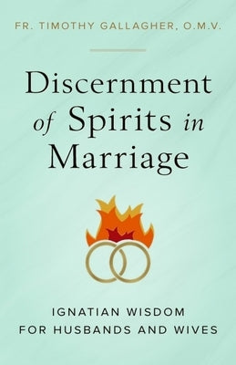 Discernment of Spirits in Marriage: Ignatian Wisdom for Husbands and Wives by Gallagher, Fr Timothy