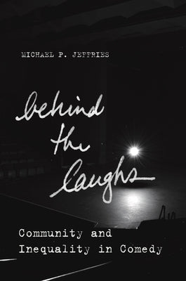 Behind the Laughs: Community and Inequality in Comedy by Jeffries, Michael P.
