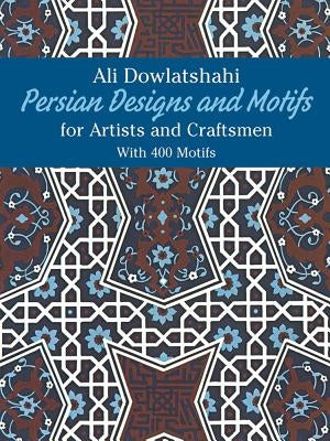 Persian Designs and Motifs for Artists and Craftsmen by Dowlatshahi, Ali