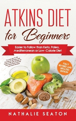 Atkins Diet for Beginners: Easier to Follow than Keto, Paleo, Mediterranean or Low-Calorie Diet by Seaton, Nathalie