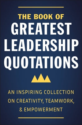 The Book of Greatest Leadership Quotations: An Inspiring Collection on Creativity, Teamwork, and Empowerment by Corley, Jackie