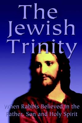 The Jewish Trinity: When Rabbis Believed In The Father, Son And Holy Spirit by Natan, Yoel