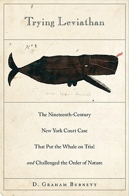 Trying Leviathan: The Nineteenth-Century New York Court Case That Put the Whale on Trial and Challenged the Order of Nature by Burnett, D. Graham