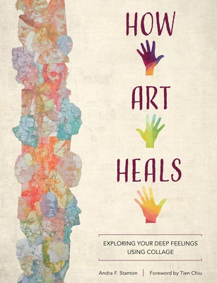 How Art Heals: Exploring Your Deep Feelings Using Collage by Chiu, Tien