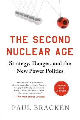 The Second Nuclear Age: Strategy, Danger, and the New Power Politics by Bracken, Paul