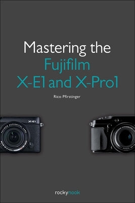 Mastering the Fujifilm X-E1 and X-Pro1 by Pfirstinger, Rico