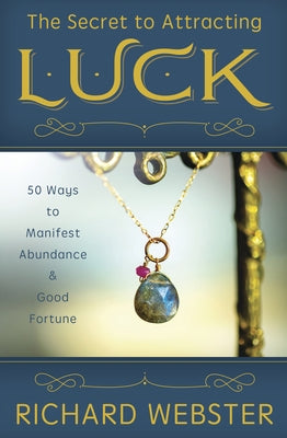 The Secret to Attracting Luck: 50 Ways to Manifest Abundance & Good Fortune by Webster, Richard