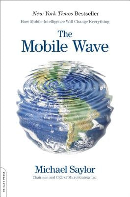 The Mobile Wave: How Mobile Intelligence Will Change Everything by Saylor, Michael J.