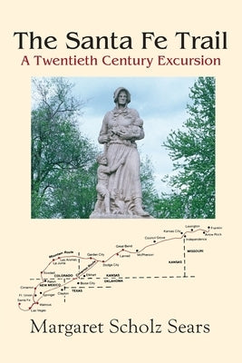 The Santa Fe Trail: A Twentieth Century Excursion by Sears, Margaret Scholz