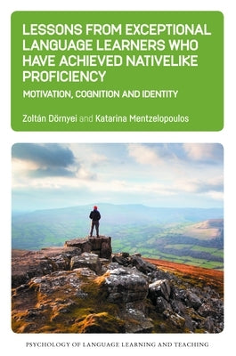 Lessons from Exceptional Language Learners Who Have Achieved Nativelike Proficiency: Motivation, Cognition and Identity by D&#246;rnyei, Zolt&#225;n