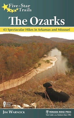 Five-Star Trails: The Ozarks: 43 Spectacular Hikes in Arkansas and Missouri by Warnock, Jim