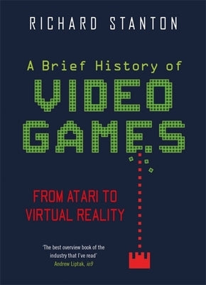 A Brief History of Video Games: From Atari to Virtual Reality by Stanton, Rich