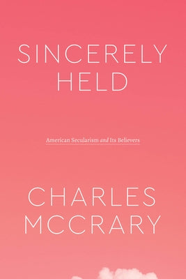 Sincerely Held: American Secularism and Its Believers by McCrary, Charles