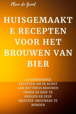 Huisgemaakte Recepten Voor Het Brouwen Van Bier by Pleun de Groot