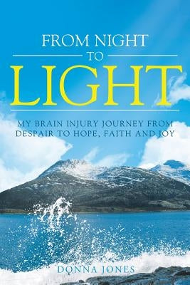 From Night to Light: My Brain Injury Journey from Despair to Hope, Faith and Joy by Jones, Donna