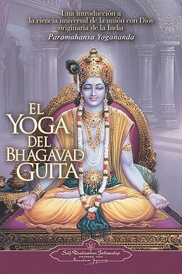 El Yoga del Bhagavad Guita: Una Introduccion a la Ciencia Universal de la Union Con Dios Originaria de la India = The Yoga of the Bhagavad Gita by Yogananda, Paramahansa