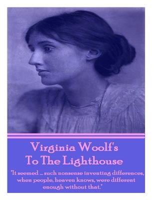 Virginia Woolf's To The Lighthouse: It seemed...such nonsense inventing differences, when people, heaven knows, were different enough without that. by Woolf, Virginia