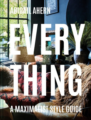 Everything: A Maximalist Style Guide by Ahern, Abigail
