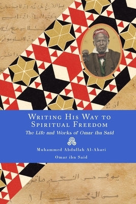 Writing His Way to Spiritual Freedom: The Life and Works of Omar ibn Said by Said, Omar Ibn