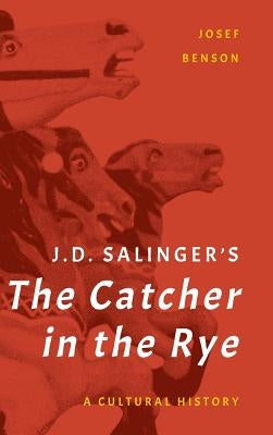 J. D. Salinger's The Catcher in the Rye: A Cultural History by Benson, Josef