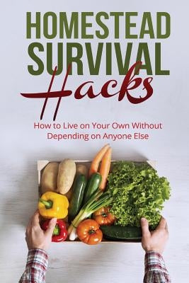 Homestead Survival Hacks: How to Live on Your Own Without Depending on Anyone by Lambert, Amy