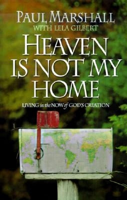 Heaven is Not My Home: Learning to Live in God's Creation by Marshall, Paul