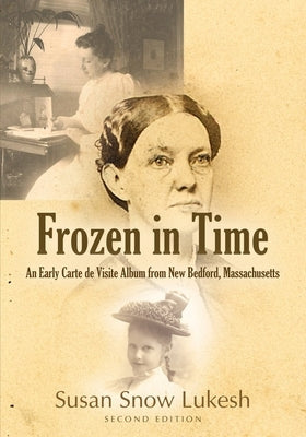 Frozen in Time: An Early Carte de Visite Album from New Bedford, Massachusetts by Lukesh, Susan Snow