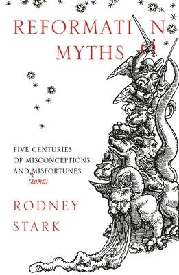 Reformation Myths: Five Centuries Of Misconceptions And (Some) Misfortunes by Stark, Rodney
