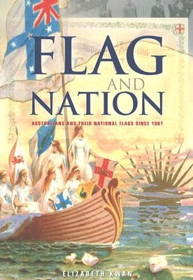 Flag and Nation: Australians and Their National Flags Since 1901 by Kwan, Elizabeth