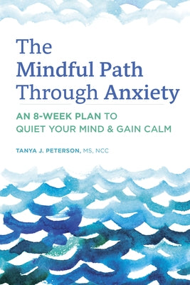 The Mindful Path Through Anxiety: An 8-Week Plan to Quiet Your Mind & Gain Calm by Peterson, Tanya J.