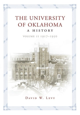 The University of Oklahoma: A History, Volume II: 1917-1950 by Levy, David W.