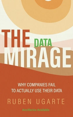 Data Mirage: Why Companies Fail to Actually Use Their Data by Ugarte, Ruben