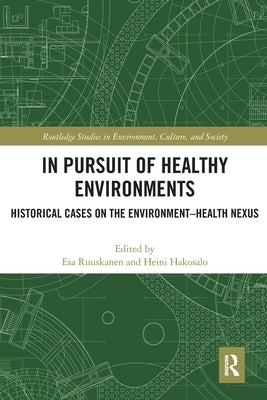 In Pursuit of Healthy Environments: Historical Cases on the Environment-Health Nexus by Ruuskanen, Esa