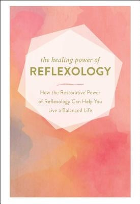 The Healing Power of Reflexology: How the Restorative Power of Reflexology Can Help You Live a Balanced Life by Adams Media