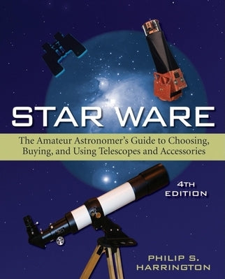 Star Ware: The Amateur Astronomer's Guide to Choosing, Buying, and Using Telescopes and Accessories by Harrington, Philip S.