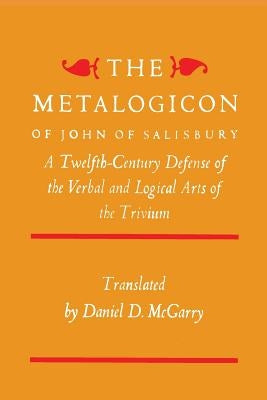 The Metalogicon of John of Salisbury: A Twelfth-Century Defense of the Verbal and Logical Arts of the Trivium by Salisbury, John of