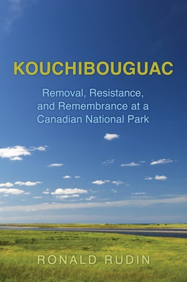 Kouchibouguac: Removal, Resistance, and Remembrance at a Canadian National Park by Rudin, Ronald