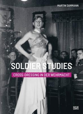 Soldier Studies: Cross-Dressing in the Wehrmacht by Damman, Martin