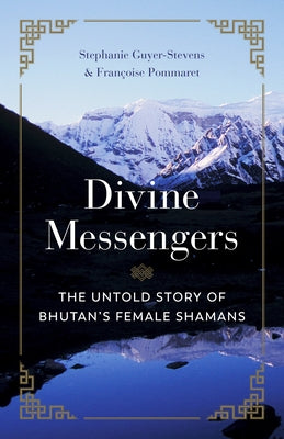 Divine Messengers: The Untold Story of Bhutan's Female Shamans by Guyer-Stevens