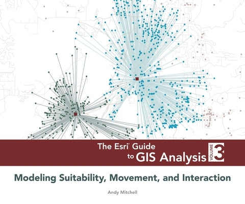 The ESRI Guide to GIS Analysis, Volume 3: Modeling Suitability, Movement, and Interaction by Mitchell, Andy