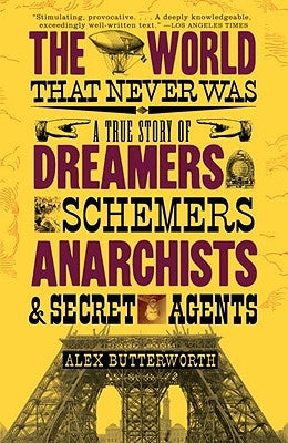 The World That Never Was: A True Story of Dreamers, Schemers, Anarchists and Secret Agents by Butterworth, Alex